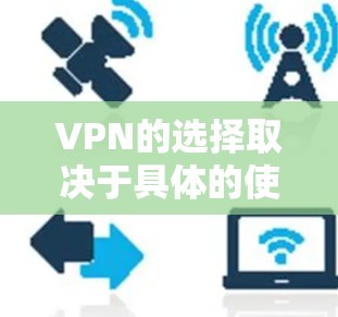VPN的选择取决于具体的使用场景和需求。以下是一些总结性的建议