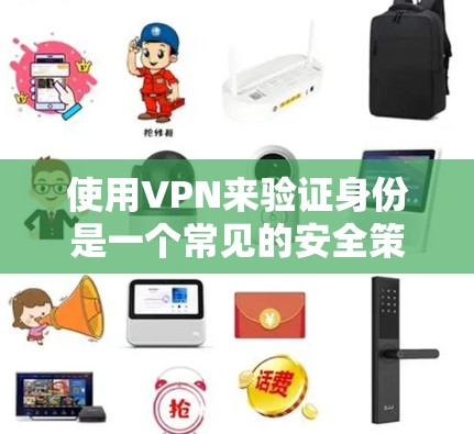 使用VPN来验证身份是一个常见的安全策略，主要是为了防止恶意软件的传播和网络攻击。以下是一些步骤和建议，帮助你使用VPN来验证自己的身份