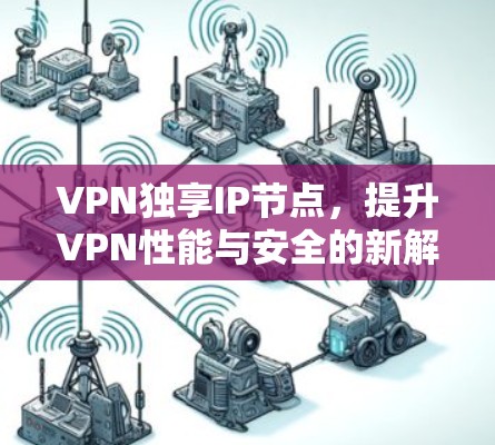 VPN独享IP节点，提升VPN性能与安全的新解决方案