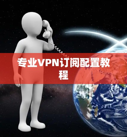 专业VPN订阅配置教程