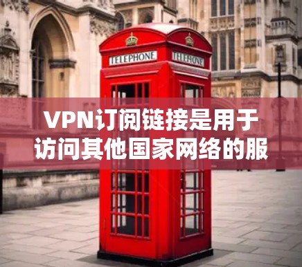 VPN订阅链接是用于访问其他国家网络的服务，通常由VPN公司提供。以下是一些常见的VPN订阅链接，可以帮助您选择适合自己的服务