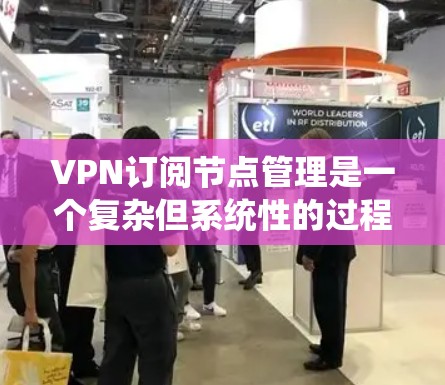 VPN订阅节点管理是一个复杂但系统性的过程，涉及多个步骤和协议。以下是一个分步骤的指南，帮助您理解和管理VPN订阅节点
