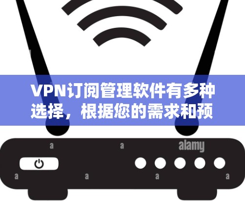 VPN订阅管理软件有多种选择，根据您的需求和预算，可以选择适合的软件。以下是一些常见的VPN订阅管理软件推荐