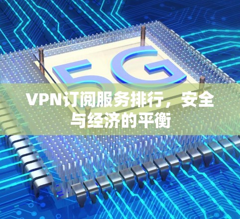 VPN订阅服务排行，安全与经济的平衡