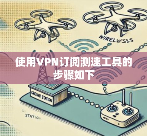 使用VPN订阅测速工具的步骤如下