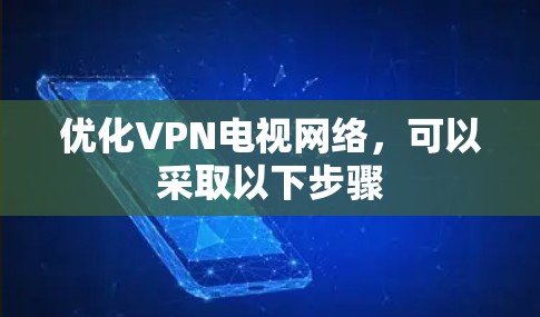 优化VPN电视网络，可以采取以下步骤