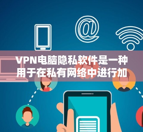 VPN电脑隐私软件是一种用于在私有网络中进行加密通信的软件，旨在保护用户的数据隐私。以下是对该主题的详细总结