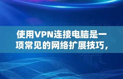 使用VPN连接电脑是一项常见的网络扩展技巧，但使用过程中可能会遇到连接不上的情况，这通常与网络环境、协议设置或服务器状态有关。以下是详细的步骤指南和注意事项