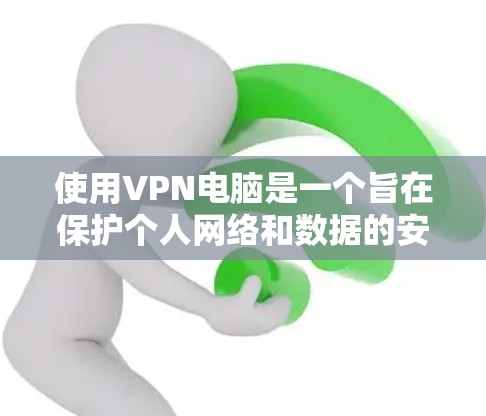 使用VPN电脑是一个旨在保护个人网络和数据的安全性而使用的技术。以下是一步步的指南，帮助你理解和使用VPN电脑