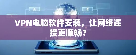 VPN电脑软件安装,让网络连接更顺畅? VPN电脑软件安装,让网络连接更顺畅?