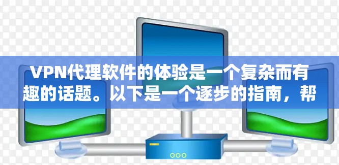 VPN代理软件的体验是一个复杂而有趣的话题。以下是一个逐步的指南，帮助你更好地理解并使用VPN代理软件