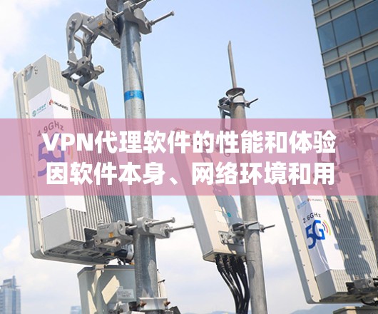 VPN代理软件的性能和体验因软件本身、网络环境和用户的配置而异。以下是一些 commonly used VPN代理软件及其特点，帮助您了解如何选择适合自己的 VPN 服务
