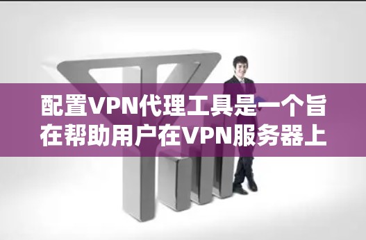 配置VPN代理工具是一个旨在帮助用户在VPN服务器上设置和管理配置的系统。以下是一个详细的步骤指南，帮助用户有效使用配置工具
