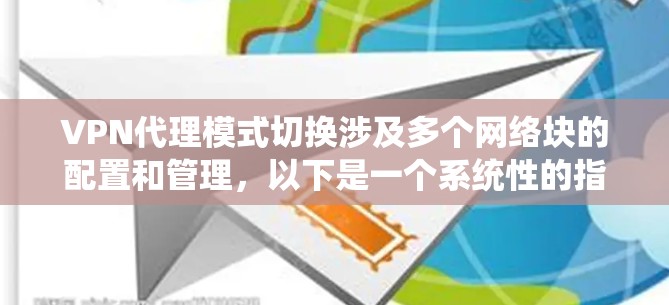 VPN代理模式切换涉及多个网络块的配置和管理，以下是一个系统性的指南，帮助您顺利完成这个过程