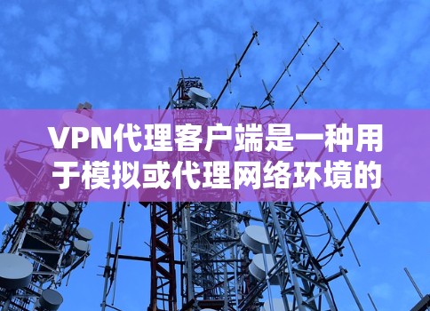 VPN代理客户端是一种用于模拟或代理网络环境的工具，主要在以下方面发挥作用