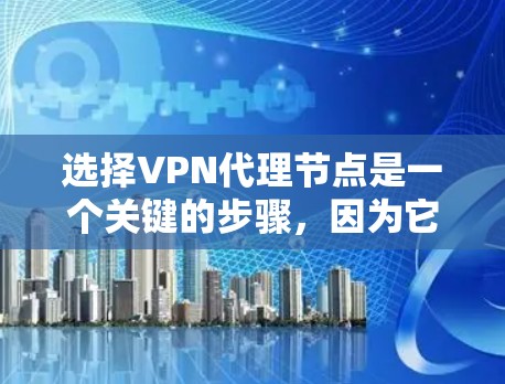 选择VPN代理节点是一个关键的步骤，因为它直接影响用户的网络安全和体验。以下是一些综合考虑因素的技巧，帮助您更好地选择适合的代理节点