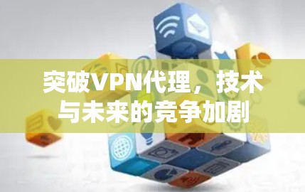突破VPN代理，技术与未来的竞争加剧