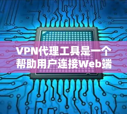 VPN代理工具是一个帮助用户连接Web端的VPN服务，通过代理连接到目标服务器。以下是详细的步骤指南