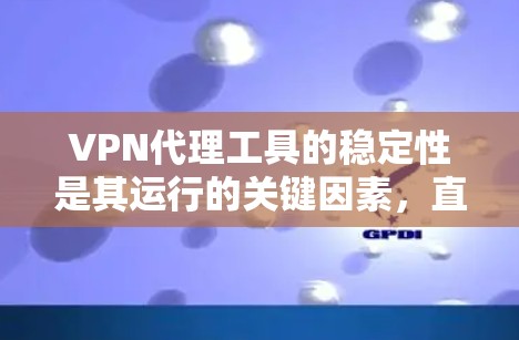 VPN代理工具的稳定性是其运行的关键因素，直接影响用户体验。以下是对VPN代理工具稳定性的详细分析
