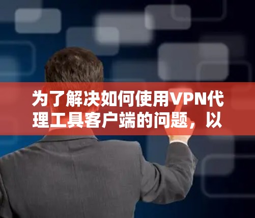 为了解决如何使用VPN代理工具客户端的问题，以下是一个清晰、分步骤的指南，帮助用户顺利操作和管理自己的VPN服务