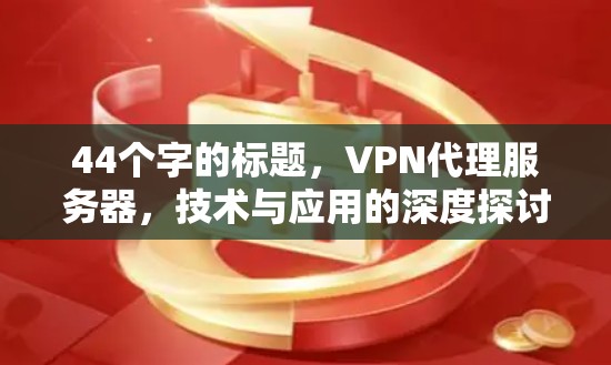 44个字的标题，VPN代理服务器，技术与应用的深度探讨