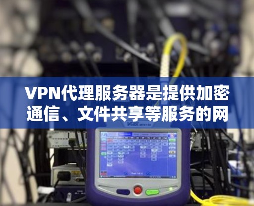VPN代理服务器是提供加密通信、文件共享等服务的网络服务器，帮助用户在特定地区或网络中实现VPN功能。以下是关于VPN代理服务器的详细指南