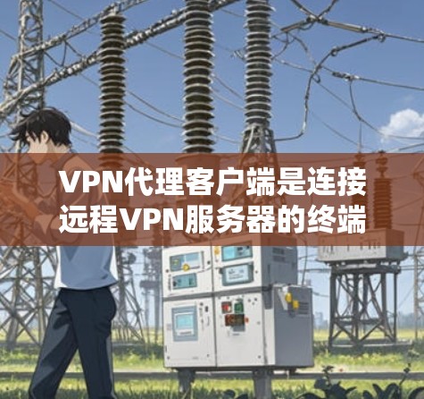 VPN代理客户端是连接远程VPN服务器的终端设备，用于在线访问和使用 VPN 服务。以下是对 VPN代理客户端的详细介绍