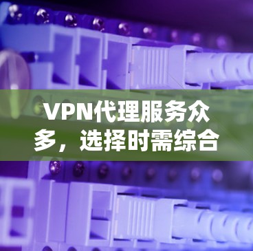 VPN代理服务众多，选择时需综合考虑需求、安全性和预算。以下是对不同代理服务的总结和推荐