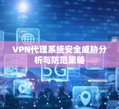 VPN代理系统安全威胁分析与防范策略