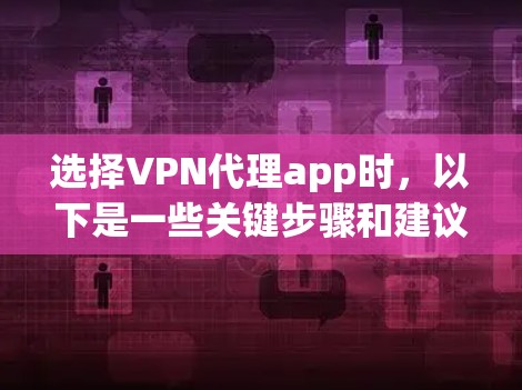 选择VPN代理app时，以下是一些关键步骤和建议，帮助你做出明智的选择