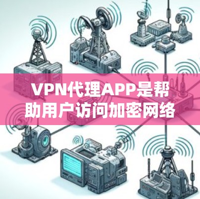 VPN代理APP是帮助用户访问加密网络资源的工具，如互联网、视频和文件。以下是关于VPN代理APP的详细分析
