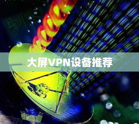 大屏VPN设备推荐