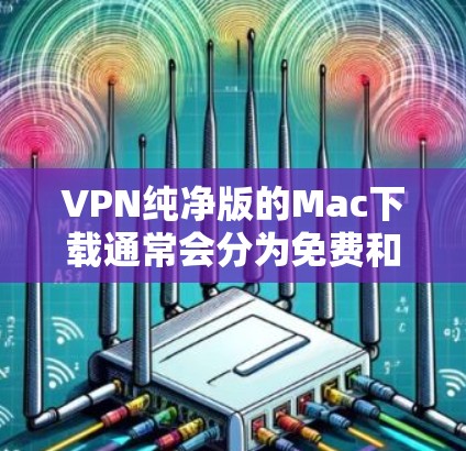 VPN纯净版的Mac下载通常会分为免费和付费两种类型。以下是几个最常被推荐的VPN纯净版软件，适合Mac用户