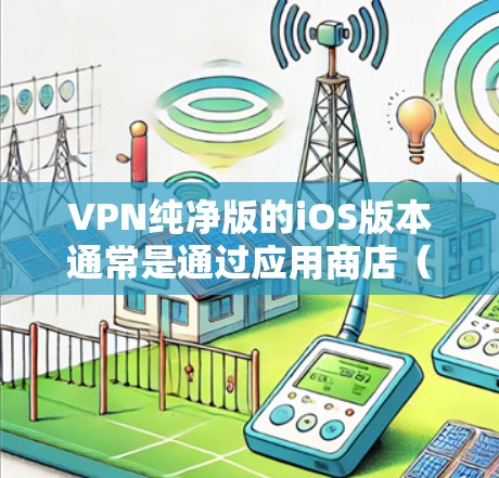 VPN纯净版的iOS版本通常是通过应用商店（iOS Store）或第三方VPN应用下载的。以下是几种常用的VPN纯净版iOS应用及其下载方法