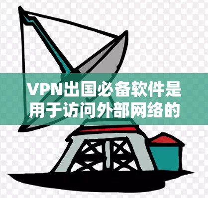 VPN出国必备软件是用于访问外部网络的网络服务工具，适用于在出国旅行等情况下访问远程网站。以下是一些推荐的VPN软件及其适用场景