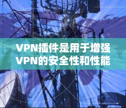 VPN插件是用于增强VPN的安全性和性能的工具。它们通常用于加密数据、限制流量、或者添加其他安全功能。以下是一些常见的VPN插件类型和下载方法