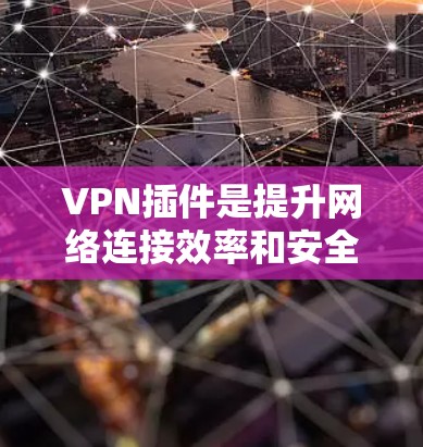 VPN插件是提升网络连接效率和安全性的重要工具。以下是一些推荐的VPN插件，涵盖不同的需求和场景