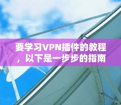 要学习VPN插件的教程，以下是一步步的指南