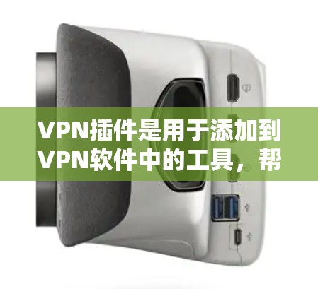 VPN插件是用于添加到VPN软件中的工具，帮助用户更好地配置和使用VPN服务。以下是关于VPN插件的功能评测