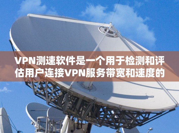 VPN测速软件是一个用于检测和评估用户连接VPN服务带宽和速度的工具，对用户使用VPN具有重要意义。以下是对该主题的分步解答