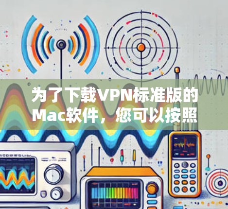 为了下载VPN标准版的Mac软件，您可以按照以下步骤进行