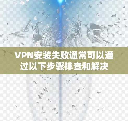 VPN安装失败通常可以通过以下步骤排查和解决