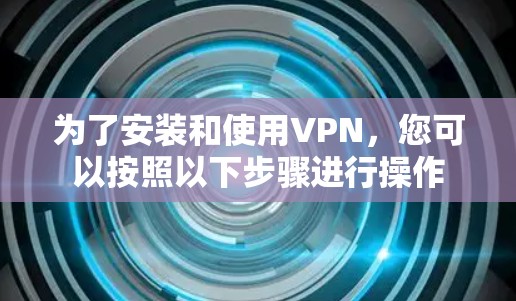 为了安装和使用VPN，您可以按照以下步骤进行操作