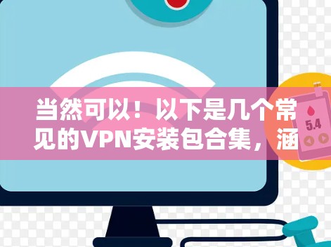 当然可以！以下是几个常见的VPN安装包合集，涵盖了大多数用户可能需要的软件