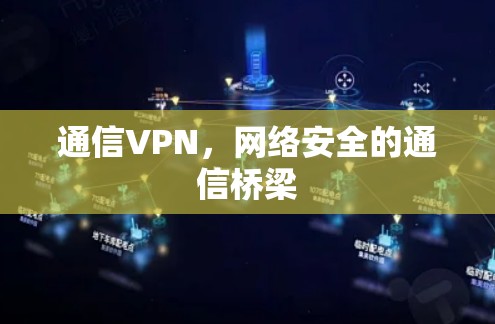通信VPN，网络安全的通信桥梁
