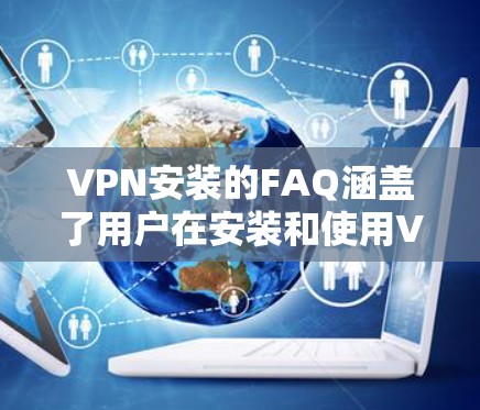 VPN安装的FAQ涵盖了用户在安装和使用VPN服务时可能遇到的问题。以下是对这些问题的详细解答,帮助用户顺利解决问题 VPN安装的FAQ涵盖了用户在安装和使用VPN服务时可能遇到的问题。以下是对这些问题的详细解答,帮助用户顺利解决问题