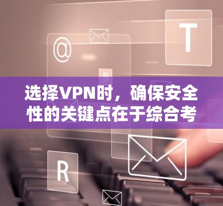 选择VPN时，确保安全性的关键点在于综合考虑多个因素。以下是详细的步骤指南