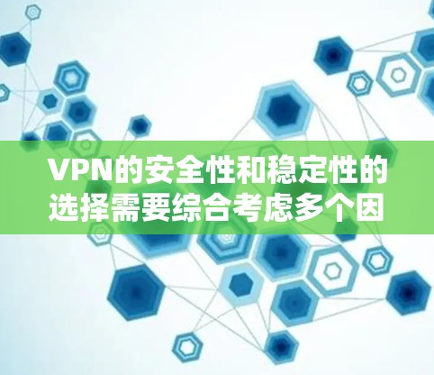 VPN的安全性和稳定性的选择需要综合考虑多个因素。以下是一些综合评估和推荐，帮助您做出明智的选择