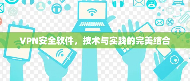 VPN安全软件，技术与实践的完美结合
