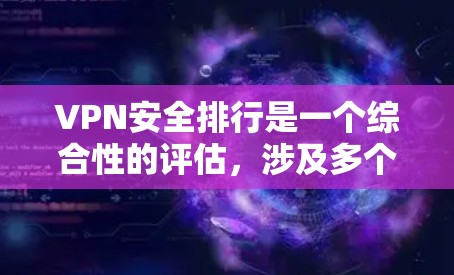 VPN安全排行是一个综合性的评估，涉及多个方面，以下是一个有条理的总结
